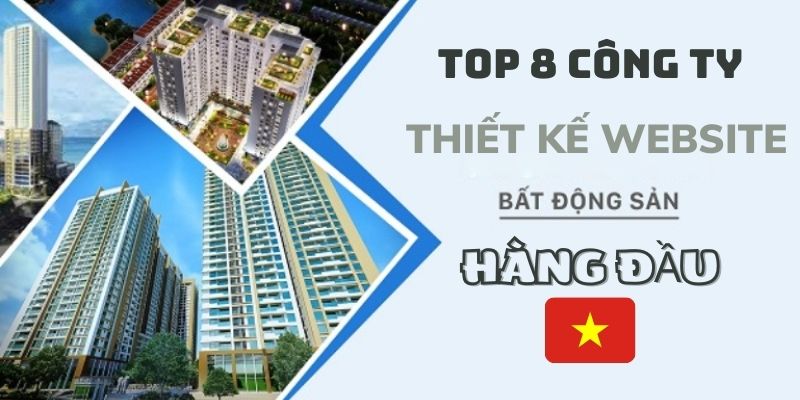 Top 8 công ty thiết kế website bất động sản hàng đầu Việt Nam