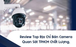 top địa chỉ bán camera quan sát tphcm
